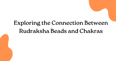 Exploring the Connection Between Rudraksha Beads and Chakras